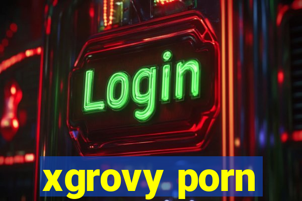 xgrovy porn